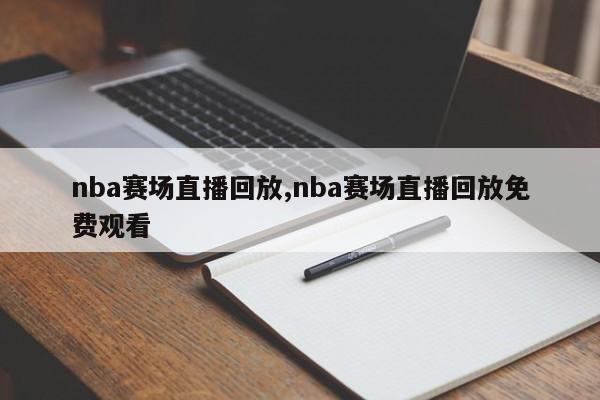 nba赛场直播回放,nba赛场直播回放免费观看