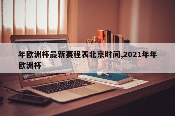 年欧洲杯最新赛程表北京时间,2021年年欧洲杯