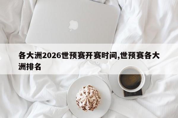 各大洲2026世预赛开赛时间,世预赛各大洲排名