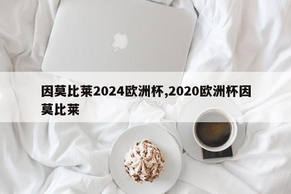 因莫比莱2024欧洲杯,2020欧洲杯因莫比莱