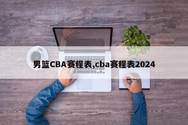 男篮CBA赛程表,cba赛程表2024