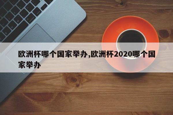 欧洲杯哪个国家举办,欧洲杯2020哪个国家举办