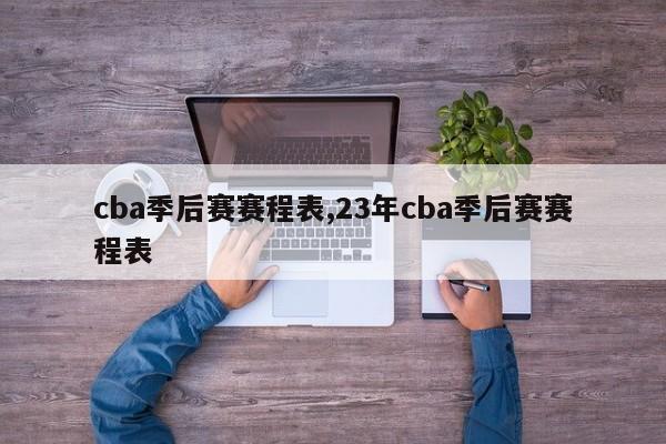 cba季后赛赛程表,23年cba季后赛赛程表