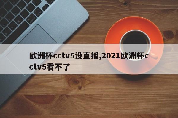 欧洲杯cctv5没直播,2021欧洲杯cctv5看不了