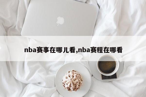 nba赛事在哪儿看,nba赛程在哪看