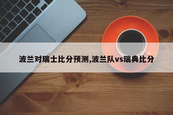 波兰对瑞士比分预测,波兰队vs瑞典比分