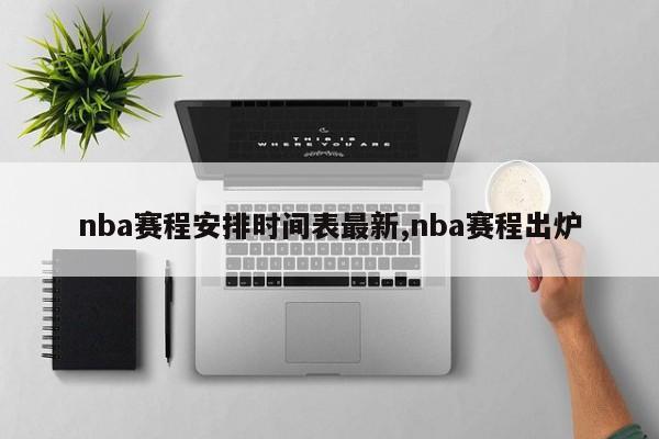 nba赛程安排时间表最新,nba赛程出炉