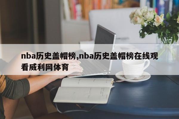 nba历史盖帽榜,nba历史盖帽榜在线观看威利网体育