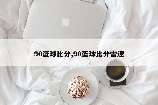 90篮球比分,90篮球比分雷速