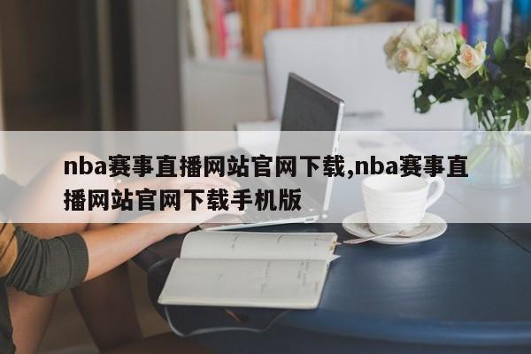 nba赛事直播网站官网下载,nba赛事直播网站官网下载手机版