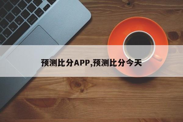 预测比分APP,预测比分今天