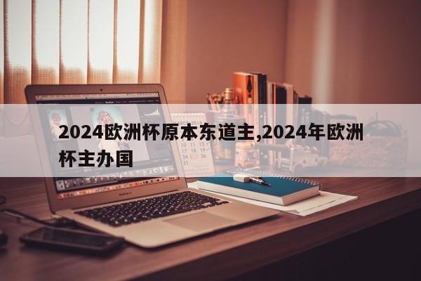 2024欧洲杯原本东道主,2024年欧洲杯主办国