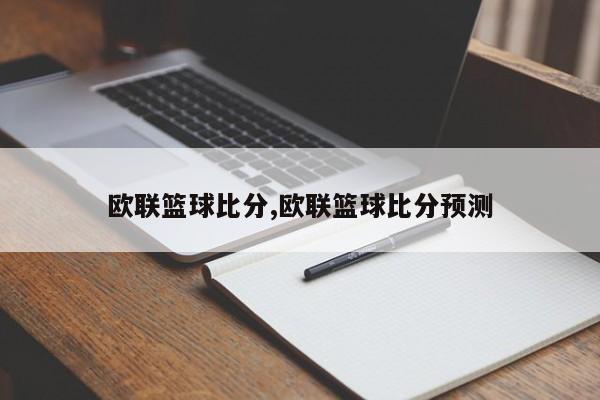 欧联篮球比分,欧联篮球比分预测