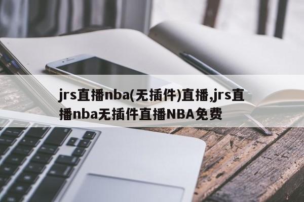 jrs直播nba(无插件)直播,jrs直播nba无插件直播NBA免费