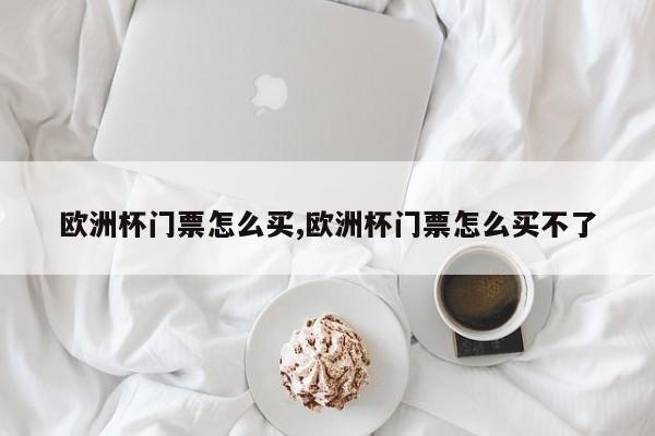 欧洲杯门票怎么买,欧洲杯门票怎么买不了