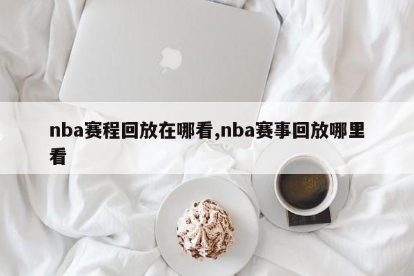 nba赛程回放在哪看,nba赛事回放哪里看