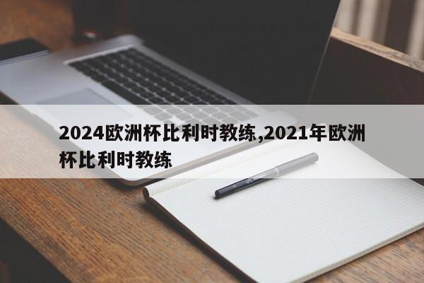 2024欧洲杯比利时教练,2021年欧洲杯比利时教练