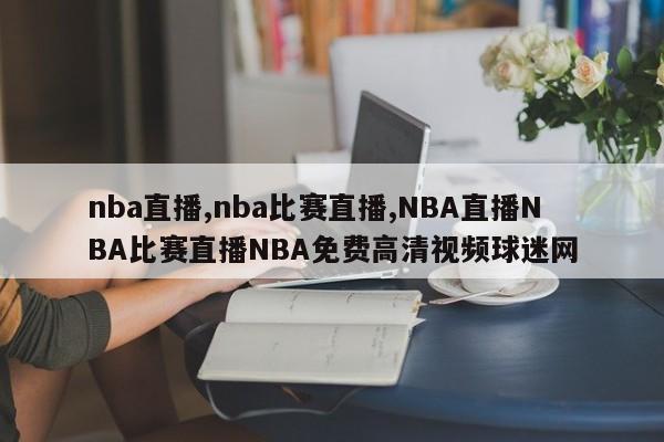 nba直播,nba比赛直播,NBA直播NBA比赛直播NBA免费高清视频球迷网