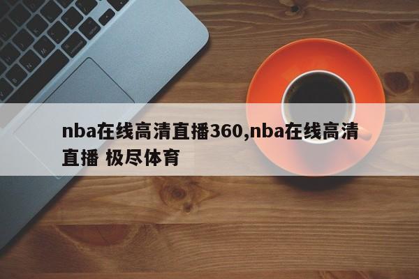 nba在线高清直播360,nba在线高清直播 极尽体育