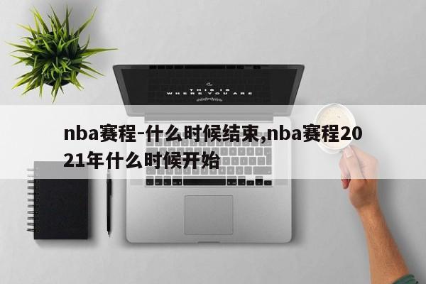 nba赛程-什么时候结束,nba赛程2021年什么时候开始