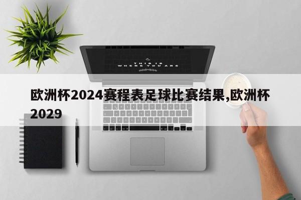 欧洲杯2024赛程表足球比赛结果,欧洲杯2029