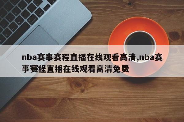 nba赛事赛程直播在线观看高清,nba赛事赛程直播在线观看高清免费