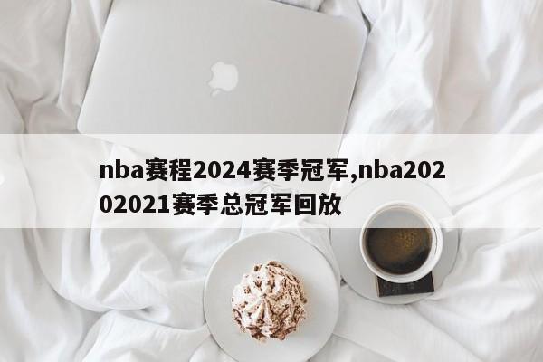 nba赛程2024赛季冠军,nba20202021赛季总冠军回放