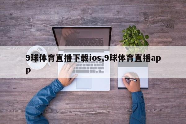 9球体育直播下载ios,9球体育直播app