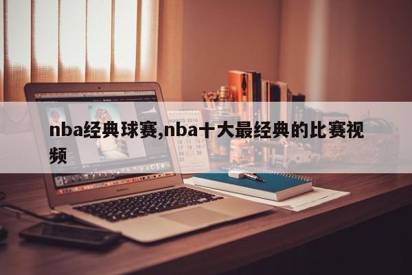 nba经典球赛,nba十大最经典的比赛视频