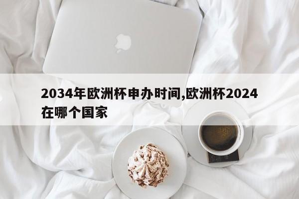 2034年欧洲杯申办时间,欧洲杯2024在哪个国家