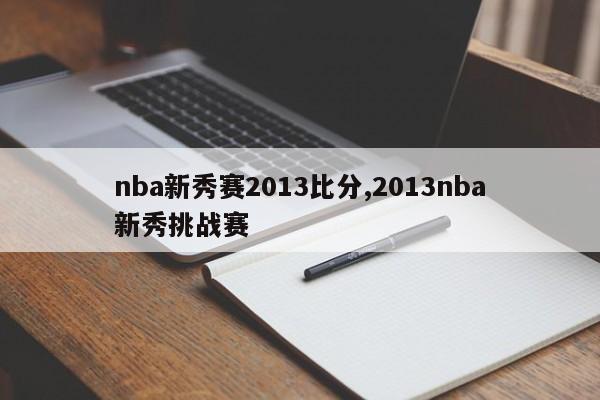 nba新秀赛2013比分,2013nba新秀挑战赛