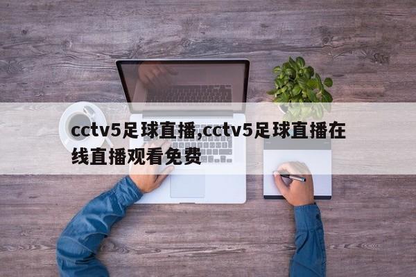 cctv5足球直播,cctv5足球直播在线直播观看免费