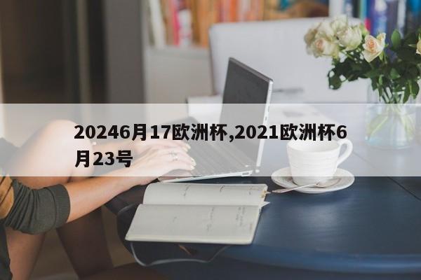 20246月17欧洲杯,2021欧洲杯6月23号