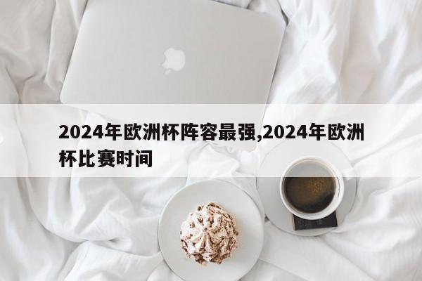 2024年欧洲杯阵容最强,2024年欧洲杯比赛时间