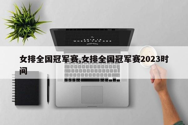 女排全国冠军赛,女排全国冠军赛2023时间