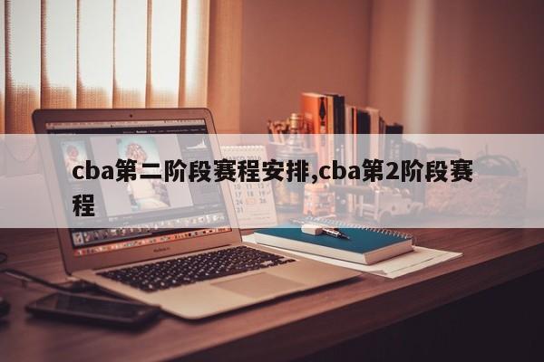 cba第二阶段赛程安排,cba第2阶段赛程