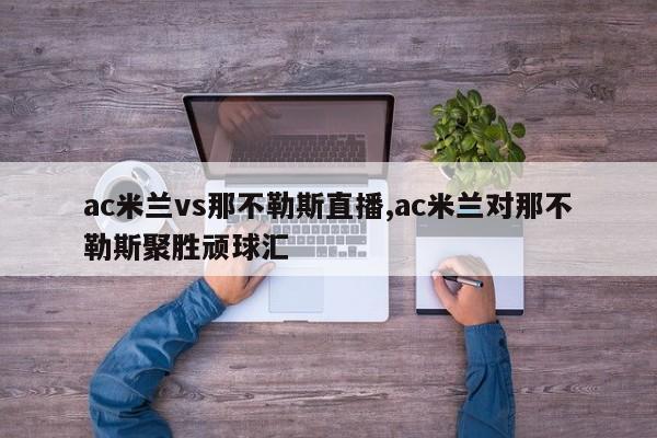 ac米兰vs那不勒斯直播,ac米兰对那不勒斯聚胜顽球汇