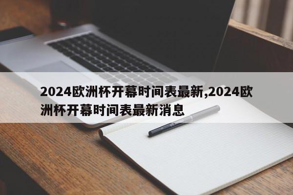 2024欧洲杯开幕时间表最新,2024欧洲杯开幕时间表最新消息