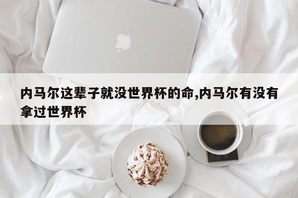 内马尔这辈子就没世界杯的命,内马尔有没有拿过世界杯