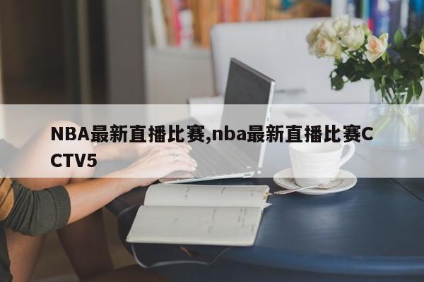 NBA最新直播比赛,nba最新直播比赛CCTV5