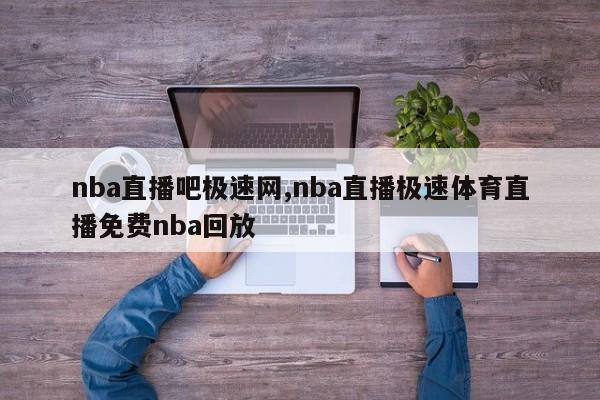 nba直播吧极速网,nba直播极速体育直播免费nba回放