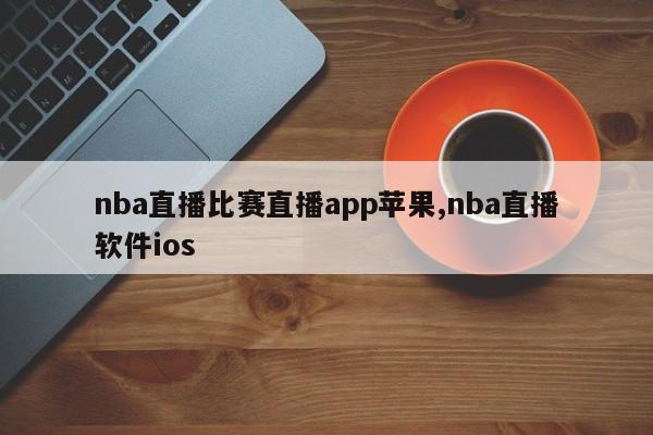 nba直播比赛直播app苹果,nba直播软件ios