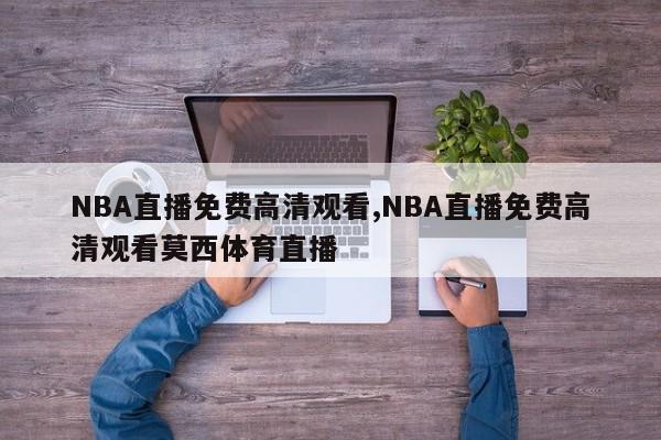 NBA直播免费高清观看,NBA直播免费高清观看莫西体育直播