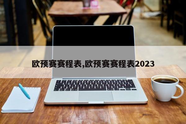 欧预赛赛程表,欧预赛赛程表2023