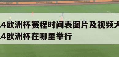 2024欧洲杯赛程时间表图片及视频大全,2024欧洲杯在哪里举行