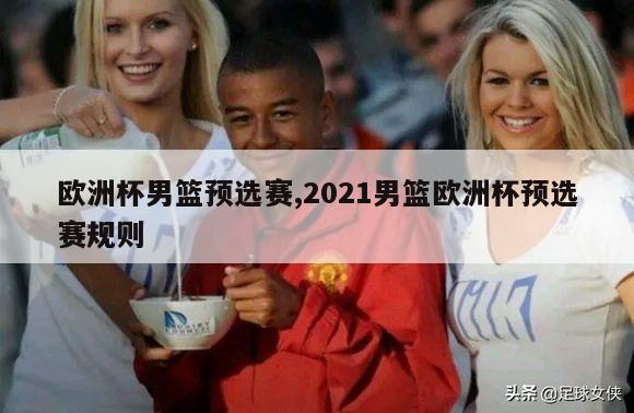 欧洲杯男篮预选赛,2021男篮欧洲杯预选赛规则