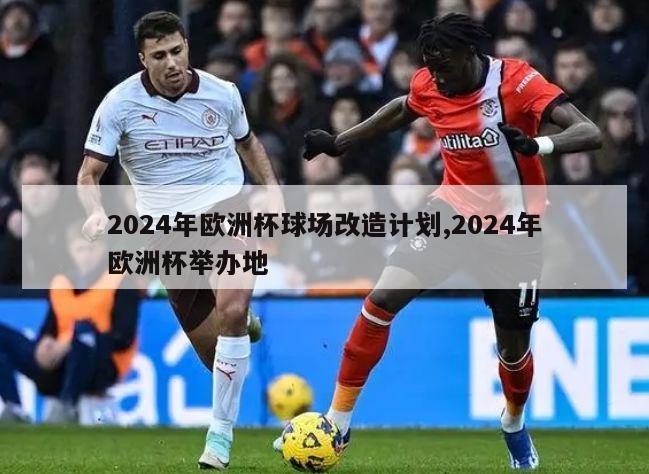 2024年欧洲杯球场改造计划,2024年欧洲杯举办地