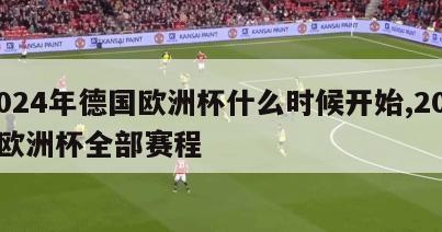 2024年德国欧洲杯什么时候开始,2024欧洲杯全部赛程