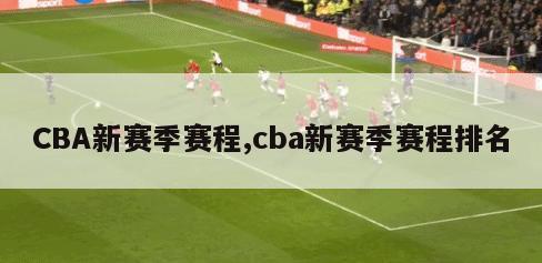 CBA新赛季赛程,cba新赛季赛程排名