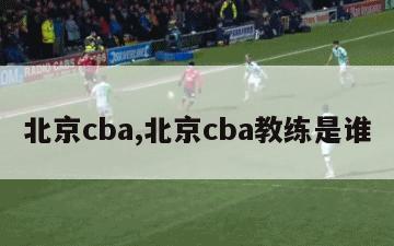 北京cba,北京cba教练是谁